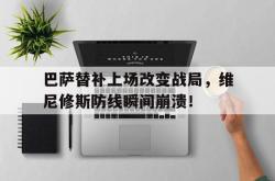 巴萨替补上场改变战局，维尼修斯防线瞬间崩溃！的简单介绍